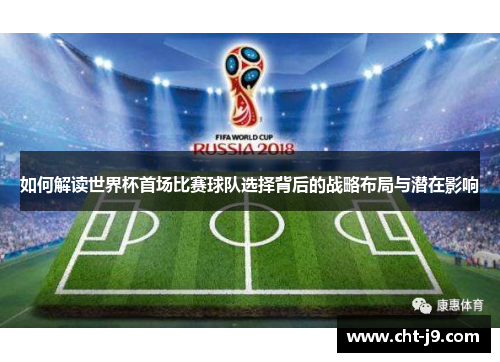 如何解读世界杯首场比赛球队选择背后的战略布局与潜在影响