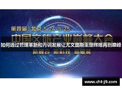 如何通过管理革新和青训发展让尤文图斯重塑辉煌再创巅峰
