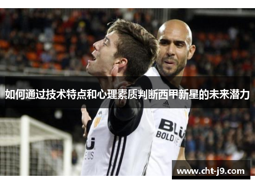 如何通过技术特点和心理素质判断西甲新星的未来潜力
