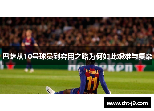 巴萨从10号球员到弃用之路为何如此艰难与复杂