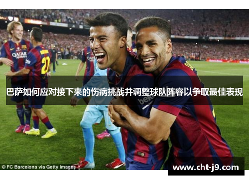 巴萨如何应对接下来的伤病挑战并调整球队阵容以争取最佳表现