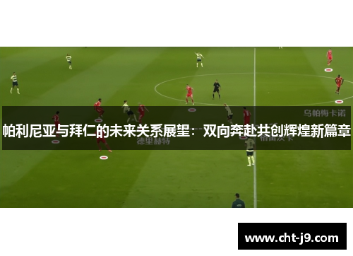 帕利尼亚与拜仁的未来关系展望：双向奔赴共创辉煌新篇章