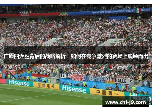 广厦四连胜背后的战略解析：如何在竞争激烈的赛场上脱颖而出