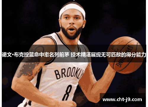 德文·布克投篮命中率名列前茅 技术精湛展现无可匹敌的得分能力