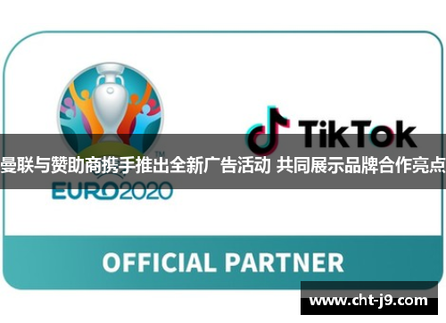 曼联与赞助商携手推出全新广告活动 共同展示品牌合作亮点