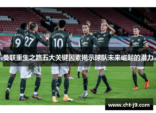 曼联重生之路五大关键因素揭示球队未来崛起的潜力