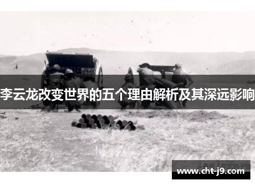 李云龙改变世界的五个理由解析及其深远影响