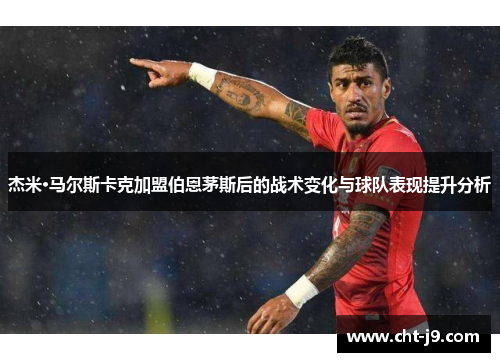 杰米·马尔斯卡克加盟伯恩茅斯后的战术变化与球队表现提升分析