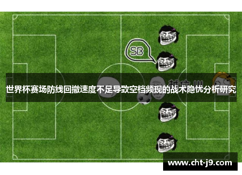 世界杯赛场防线回撤速度不足导致空档频现的战术隐忧分析研究