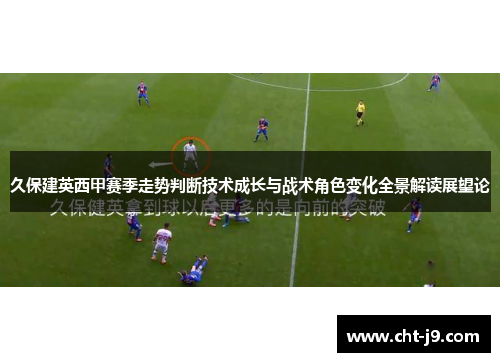 久保建英西甲赛季走势判断技术成长与战术角色变化全景解读展望论