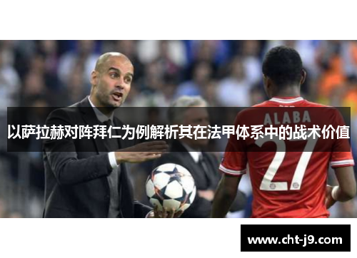 以萨拉赫对阵拜仁为例解析其在法甲体系中的战术价值