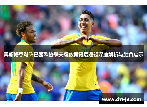 奥斯梅恩对阵巴西欧协联关键数据背后逻辑深度解析与胜负启示 奥斯梅恩对阵巴西欧协联关键数据背后逻辑深度解析与胜负启示