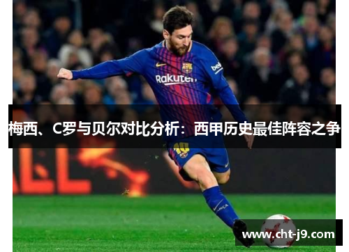梅西、C罗与贝尔对比分析：西甲历史最佳阵容之争