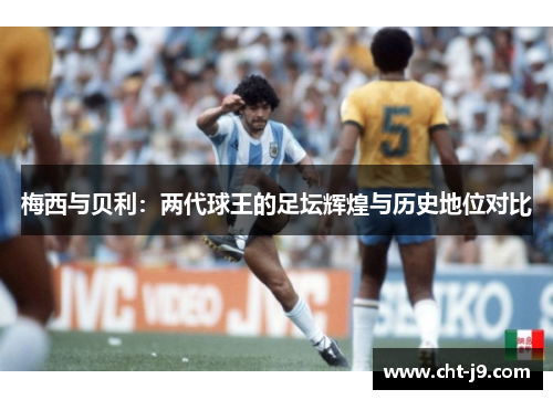 梅西与贝利:两代球王的足坛辉煌与历史地位对比 梅西与贝利:两代球王的足坛辉煌与历史地位对比