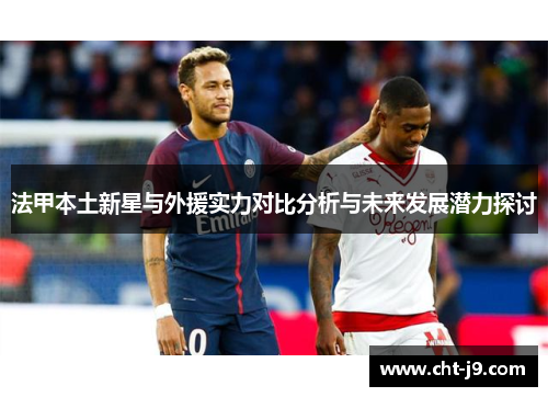 法甲本土新星与外援实力对比分析与未来发展潜力探讨 法甲本土新星与外援实力对比分析与未来发展潜力探讨