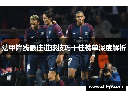 法甲锋线最佳进球技巧十佳榜单深度解析