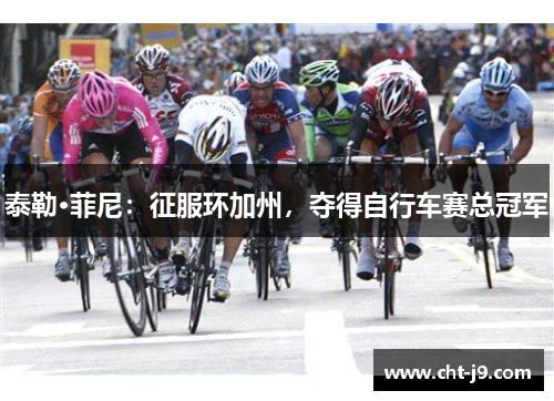 泰勒·菲尼:征服环加州,夺得自行车赛总冠军 泰勒·菲尼:征服环加州,夺得自行车赛总冠军