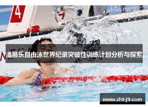 潘展乐自由泳世界纪录突破性训练计划分析与探索