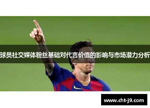 球员社交媒体粉丝基础对代言价值的影响与市场潜力分析 球员社交媒体粉丝基础对代言价值的影响与市场潜力分析