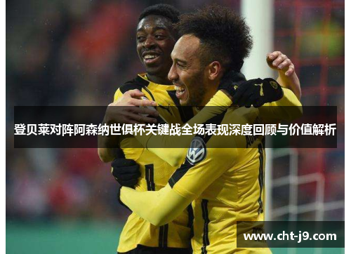 登贝莱对阵阿森纳世俱杯关键战全场表现深度回顾与价值解析 登贝莱对阵阿森纳世俱杯关键战全场表现深度回顾与价值解析