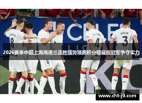 2026赛季中超上海海港三连胜强势领跑积分榜展现冠军争夺实力