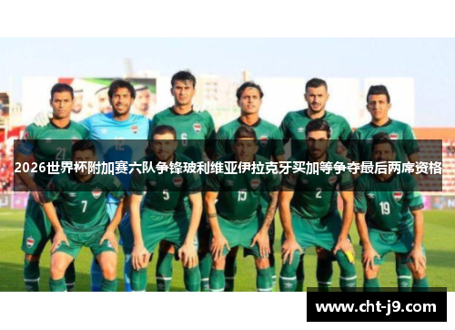 2026世界杯附加赛六队争锋玻利维亚伊拉克牙买加等争夺最后两席资格