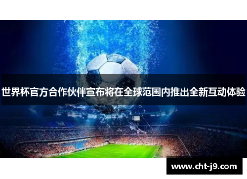 世界杯官方合作伙伴宣布将在全球范围内推出全新互动体验