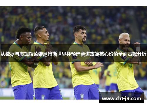 从数据与表现解读维尼修斯世界杯预选赛进攻端核心价值全面贡献分析 从数据与表现解读维尼修斯世界杯预选赛进攻端核心价值全面贡献分析