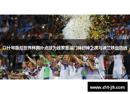 以什琴斯尼世界杯两扑点球为线索重温门神封神之夜与波兰铁血防线
