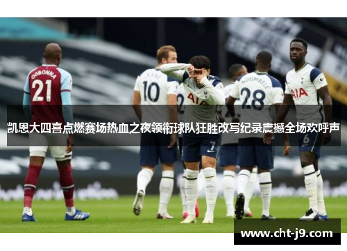 凯恩大四喜点燃赛场热血之夜领衔球队狂胜改写纪录震撼全场欢呼声