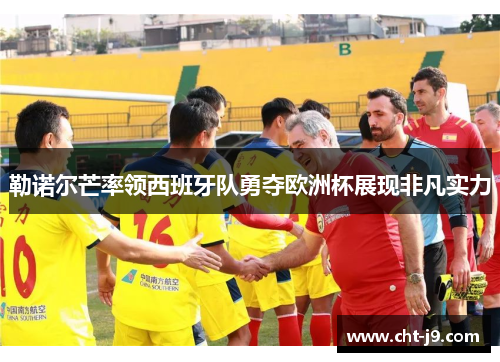 勒诺尔芒率领西班牙队勇夺欧洲杯展现非凡实力
