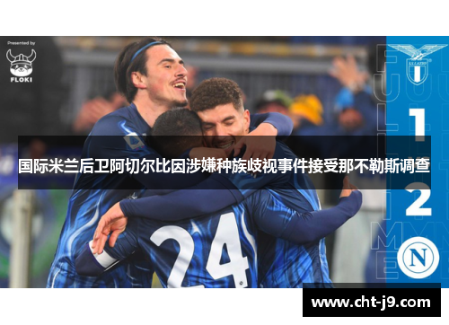 国际米兰后卫阿切尔比因涉嫌种族歧视事件接受那不勒斯调查