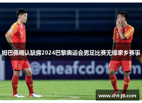 姆巴佩确认缺席2024巴黎奥运会男足比赛无缘家乡赛事 姆巴佩确认缺席2024巴黎奥运会男足比赛无缘家乡赛事