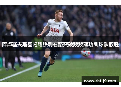 库卢塞夫斯基闪耀热刺右路突破频频建功助球队取胜