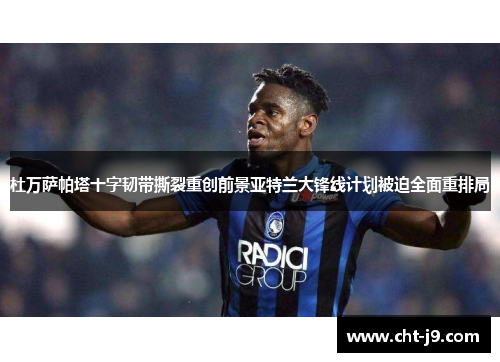 杜万萨帕塔十字韧带撕裂重创前景亚特兰大锋线计划被迫全面重排局