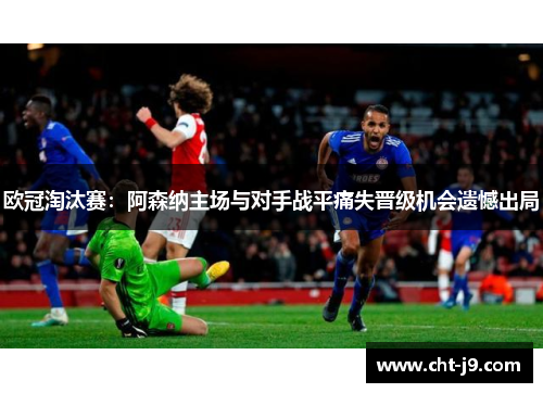 欧冠淘汰赛：阿森纳主场与对手战平痛失晋级机会遗憾出局