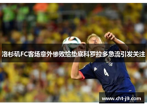 洛杉矶FC客场意外惨败给垫底科罗拉多急流引发关注