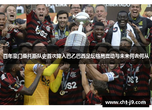 百年豪门桑托斯队史首次降入巴乙巴西足坛格局震动与未来何去何从