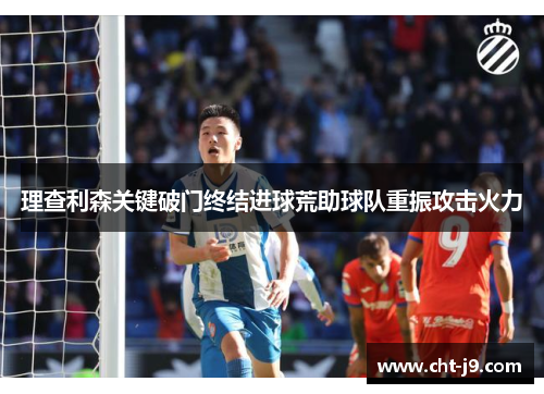 理查利森关键破门终结进球荒助球队重振攻击火力