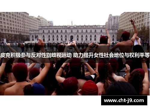 皮克积极参与反对性别歧视运动 助力提升女性社会地位与权利平等