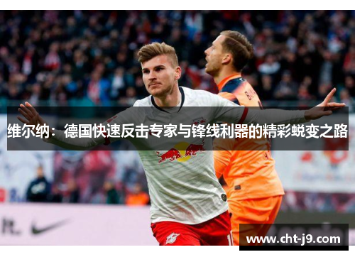 维尔纳：德国快速反击专家与锋线利器的精彩蜕变之路