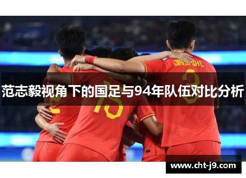 范志毅视角下的国足与94年队伍对比分析