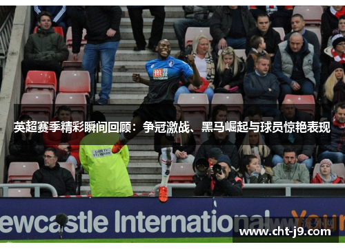 英超赛季精彩瞬间回顾：争冠激战、黑马崛起与球员惊艳表现