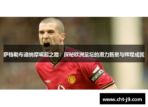 萨格勒布迪纳摩崛起之路：探秘欧洲足坛的潜力新星与辉煌成就