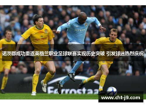 诺茨郡成功重返英格兰职业足球联赛实现历史突破 引发球迷热烈庆祝