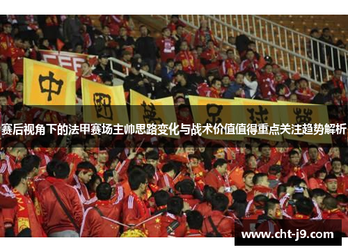 赛后视角下的法甲赛场主帅思路变化与战术价值值得重点关注趋势解析