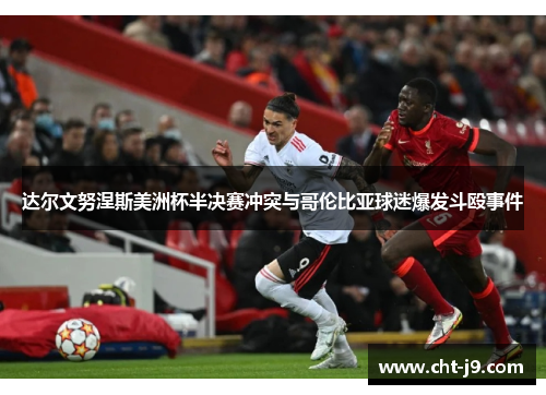 达尔文努涅斯美洲杯半决赛冲突与哥伦比亚球迷爆发斗殴事件