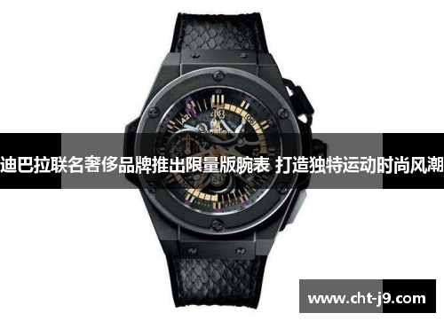 迪巴拉联名奢侈品牌推出限量版腕表 打造独特运动时尚风潮