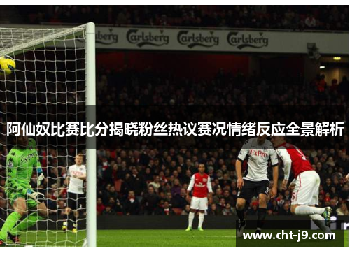 阿仙奴比赛比分揭晓粉丝热议赛况情绪反应全景解析