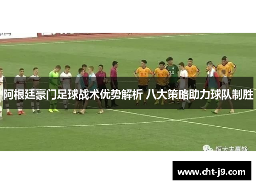 阿根廷豪门足球战术优势解析 八大策略助力球队制胜